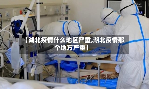 【湖北疫情什么地区严重,湖北疫情那个地方严重】-第2张图片