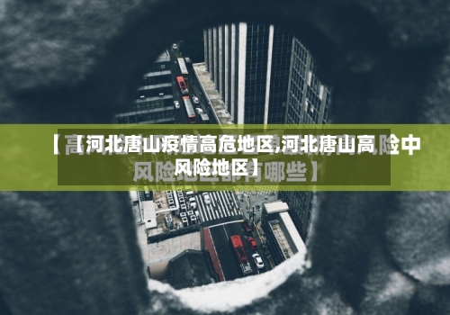 【河北唐山疫情高危地区,河北唐山高风险地区】-第3张图片