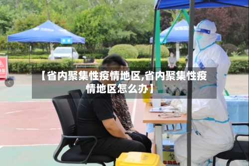 【省内聚集性疫情地区,省内聚集性疫情地区怎么办】-第1张图片