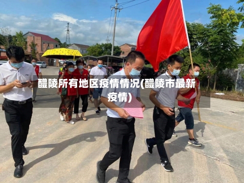 醴陵所有地区疫情情况(醴陵市最新疫情)-第1张图片