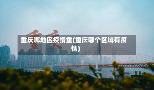 重庆哪地区疫情重(重庆哪个区域有疫情)-第2张图片