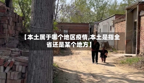 【本土属于哪个地区疫情,本土是指全省还是某个地方】-第2张图片