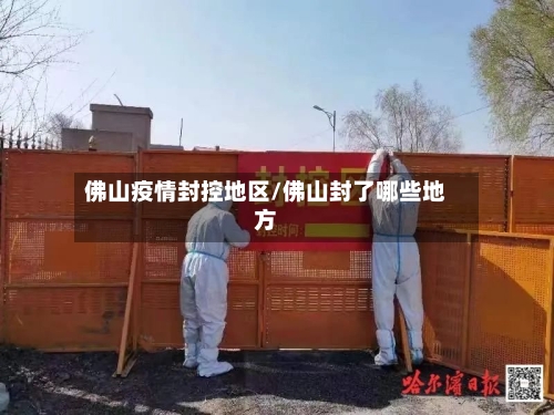 佛山疫情封控地区/佛山封了哪些地方-第2张图片