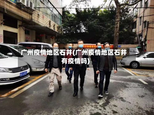 广州疫情地区石井(广州疫情地区石井有疫情吗)-第1张图片