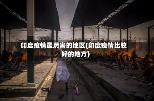 印度疫情最厉害的地区(印度疫情比较好的地方)-第1张图片