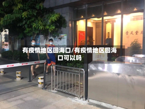 有疫情地区回海口/有疫情地区回海口可以吗-第1张图片