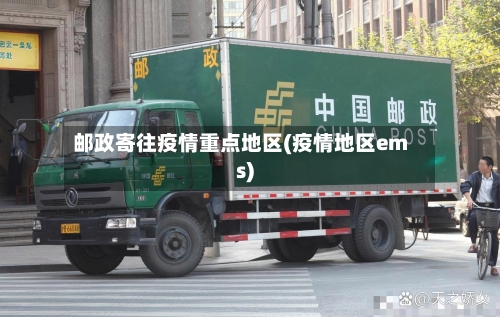 邮政寄往疫情重点地区(疫情地区ems)-第1张图片
