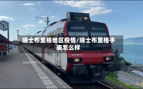 瑞士布里格地区疫情/瑞士布里格手表怎么样-第1张图片