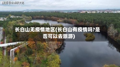 长白山无疫情地区(长白山有疫情吗?是否可以去旅游)-第1张图片
