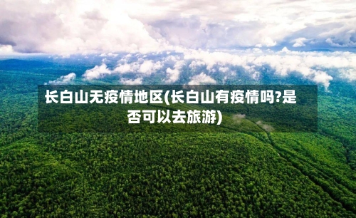 长白山无疫情地区(长白山有疫情吗?是否可以去旅游)-第3张图片
