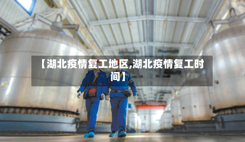 【湖北疫情复工地区,湖北疫情复工时间】-第1张图片