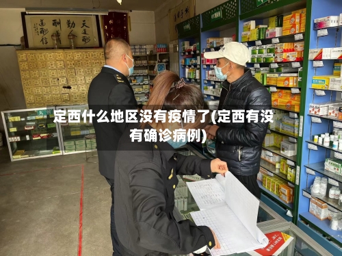 定西什么地区没有疫情了(定西有没有确诊病例)-第1张图片