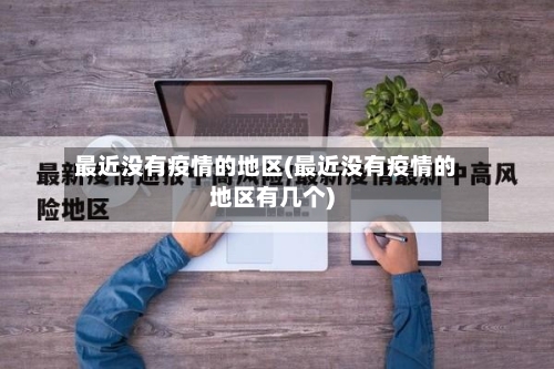 最近没有疫情的地区(最近没有疫情的地区有几个)-第1张图片