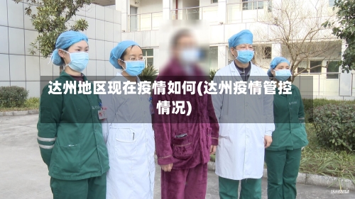 达州地区现在疫情如何(达州疫情管控情况)-第3张图片