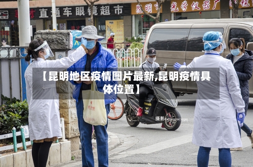 【昆明地区疫情图片最新,昆明疫情具体位置】-第2张图片