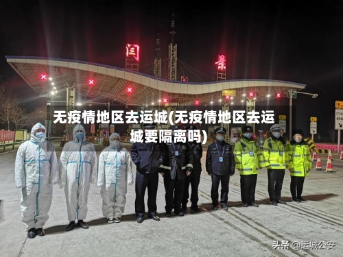 无疫情地区去运城(无疫情地区去运城要隔离吗)-第1张图片