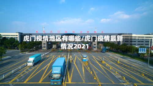 虎门疫情地区有哪些/虎门疫情最新情况2021-第3张图片