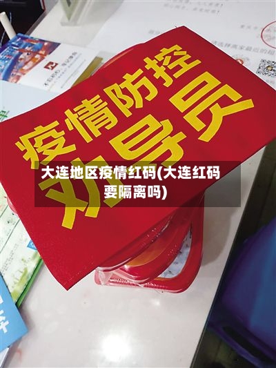 大连地区疫情红码(大连红码要隔离吗)-第1张图片