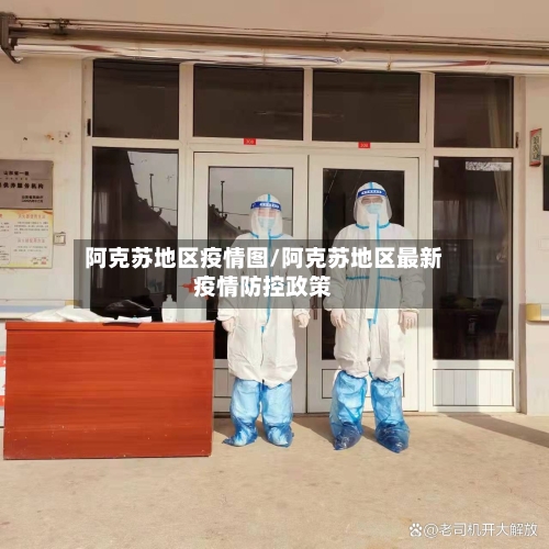 阿克苏地区疫情图/阿克苏地区最新疫情防控政策-第2张图片