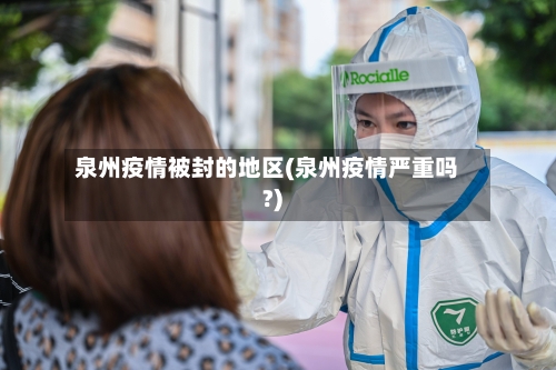 泉州疫情被封的地区(泉州疫情严重吗?)-第1张图片