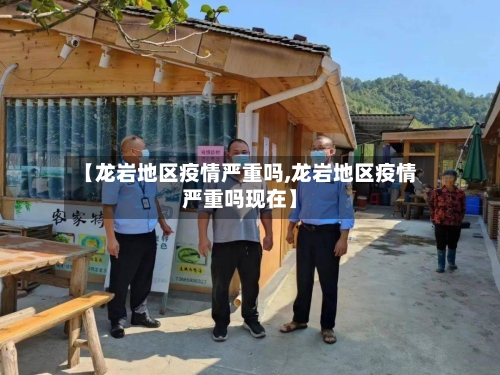 【龙岩地区疫情严重吗,龙岩地区疫情严重吗现在】-第2张图片