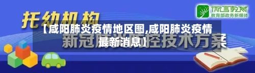 【咸阳肺炎疫情地区图,咸阳肺炎疫情最新消息】-第1张图片