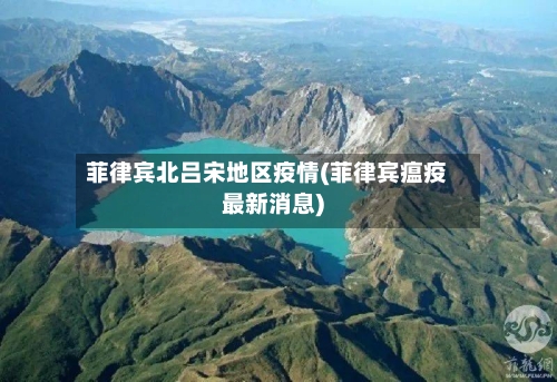 菲律宾北吕宋地区疫情(菲律宾瘟疫最新消息)-第1张图片