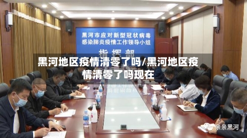 黑河地区疫情清零了吗/黑河地区疫情清零了吗现在-第1张图片
