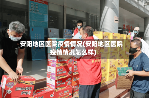 安阳地区医院疫情情况(安阳地区医院疫情情况怎么样)-第2张图片