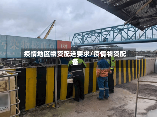 疫情地区物资配送要求/疫情物资配备-第1张图片