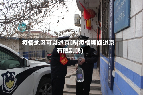 疫情地区可以进京吗(疫情期间进京有限制吗)-第2张图片