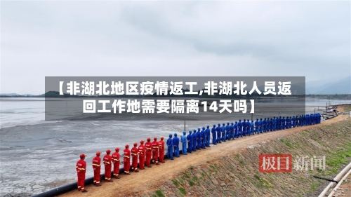 【非湖北地区疫情返工,非湖北人员返回工作地需要隔离14天吗】-第2张图片