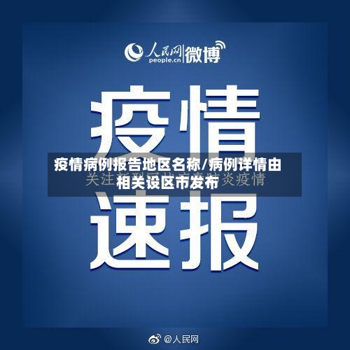 疫情病例报告地区名称/病例详情由相关设区市发布-第1张图片