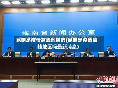 昆明是疫情高峰地区吗(昆明是疫情高峰地区吗最新消息)-第2张图片
