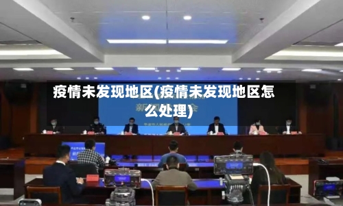 疫情未发现地区(疫情未发现地区怎么处理)-第1张图片