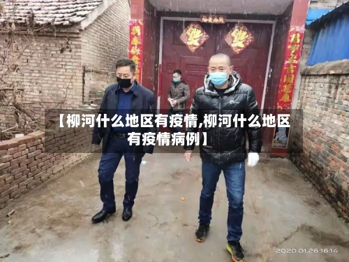 【柳河什么地区有疫情,柳河什么地区有疫情病例】-第2张图片