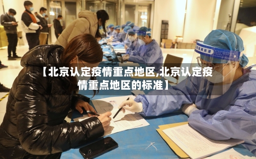 【北京认定疫情重点地区,北京认定疫情重点地区的标准】-第1张图片
