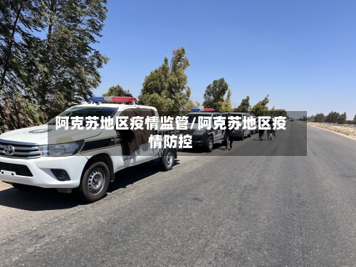 阿克苏地区疫情监管/阿克苏地区疫情防控-第1张图片