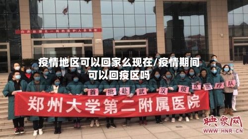 疫情地区可以回家么现在/疫情期间可以回疫区吗-第3张图片
