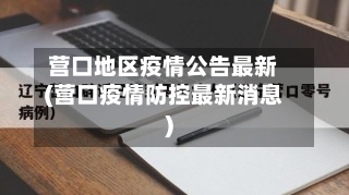 营口地区疫情公告最新(营口疫情防控最新消息)-第1张图片