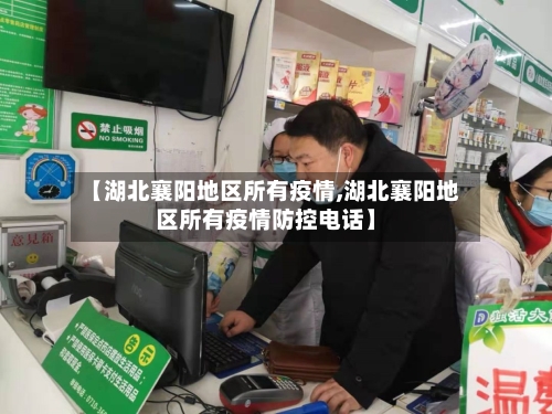 【湖北襄阳地区所有疫情,湖北襄阳地区所有疫情防控电话】-第1张图片