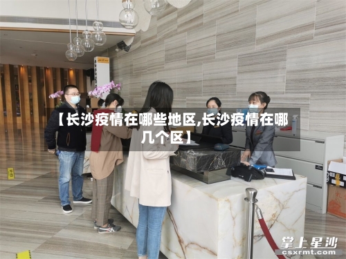 【长沙疫情在哪些地区,长沙疫情在哪几个区】-第1张图片