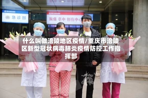 什么叫做涪陵地区疫情/重庆市涪陵区新型冠状病毒肺炎疫情防控工作指挥部-第1张图片