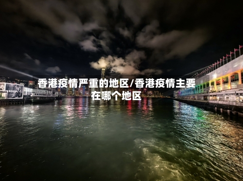 香港疫情严重的地区/香港疫情主要在哪个地区-第3张图片