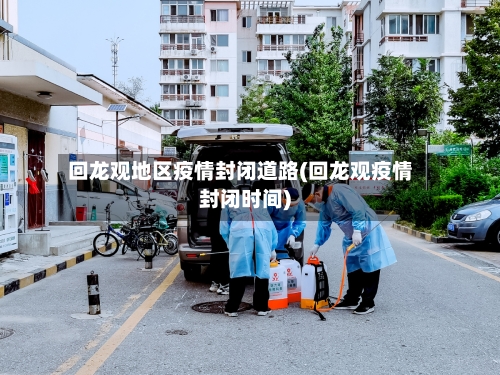 回龙观地区疫情封闭道路(回龙观疫情封闭时间)-第1张图片