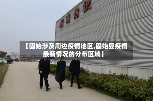 【固始涉及周边疫情地区,固始县疫情最新情况的分布区域】-第1张图片