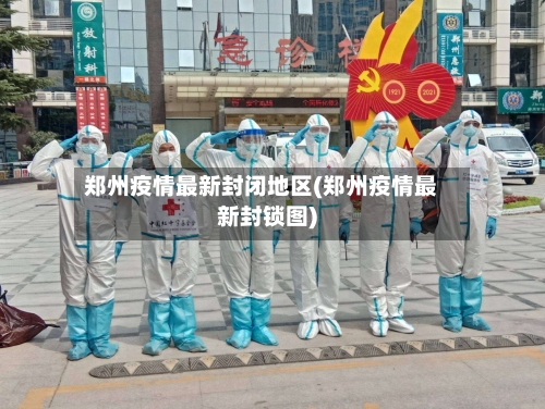 郑州疫情最新封闭地区(郑州疫情最新封锁图)-第1张图片