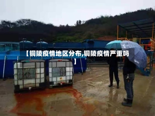 【铜陵疫情地区分布,铜陵疫情严重吗】-第1张图片