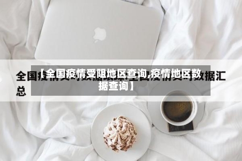 【全国疫情受阻地区查询,疫情地区数据查询】-第3张图片