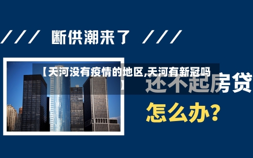 【天河没有疫情的地区,天河有新冠吗】-第2张图片
